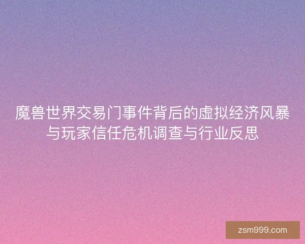 魔兽世界交易门事件背后的虚拟经济风暴与玩家信任危机调查与行业反思