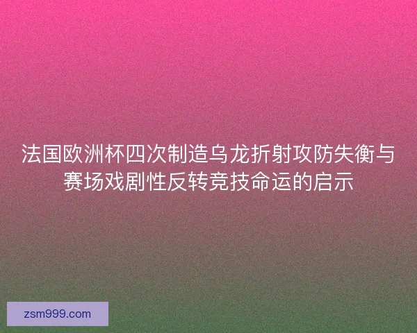 法国欧洲杯四次制造乌龙折射攻防失衡与赛场戏剧性反转竞技命运的启示